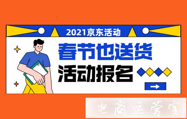 京東2022年[春節(jié)也送貨]活動報名規(guī)則是什么?如何打標?